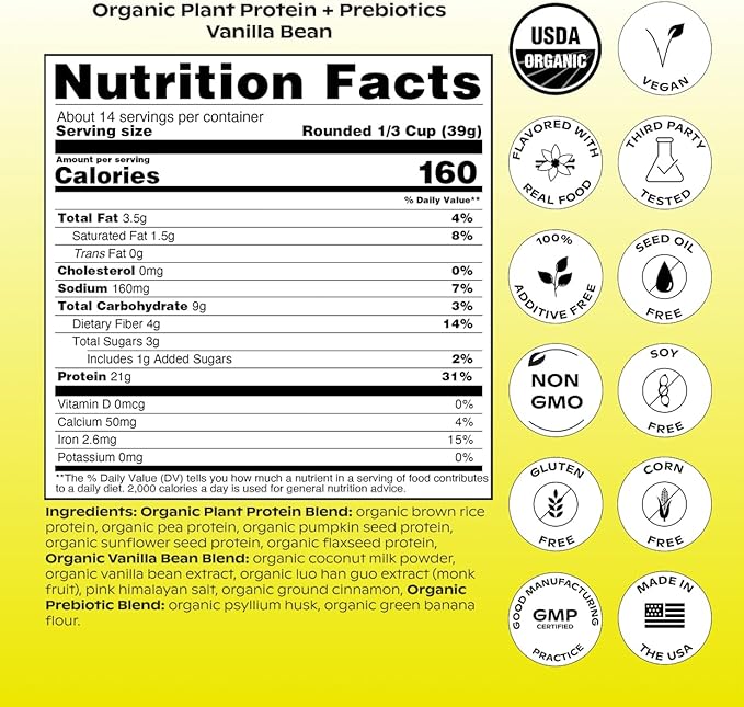 wholier Organic Plant Protein + Prebiotics. Clean Vegan Protein. 21g of Protein. 12 Real Plant Ingredients. Prebiotic Fiber. No Natural Flavors Gums or Fillers. Vanilla Bean (1 lb. 3 oz.)